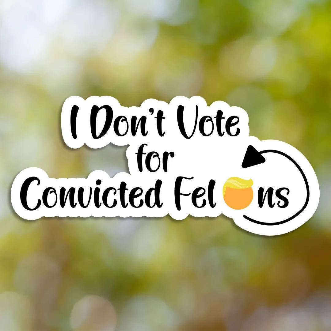 I Don't Vote for Convicted Felons Sticker